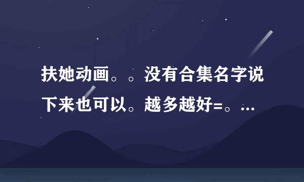 扶她动画。。没有合集名字说下来也可以。越多越好=。=你们明白的。5737639631