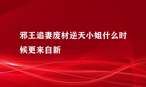 邪王追妻废材逆天小姐什么时候更来自新