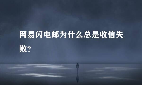 网易闪电邮为什么总是收信失败？