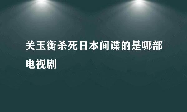 关玉衡杀死日本间谍的是哪部电视剧