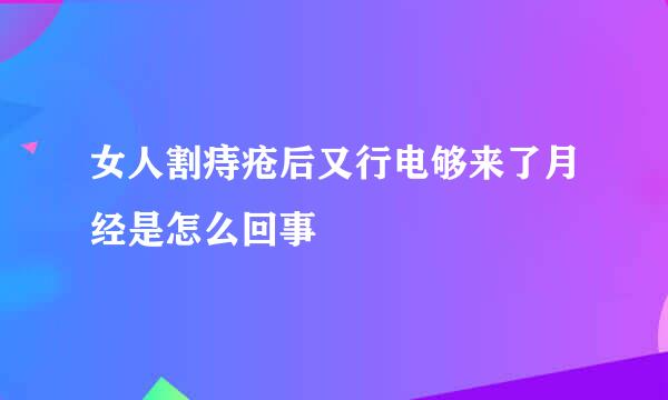 女人割痔疮后又行电够来了月经是怎么回事