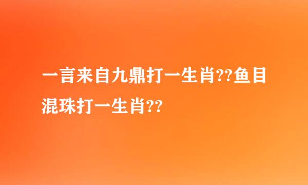 一言来自九鼎打一生肖??鱼目混珠打一生肖??