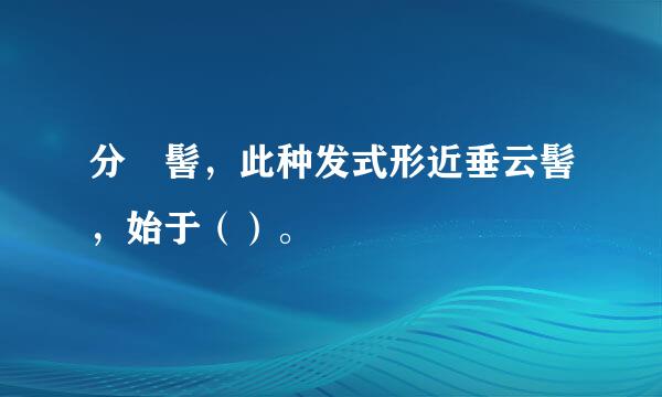 分髾髻，此种发式形近垂云髻，始于（）。