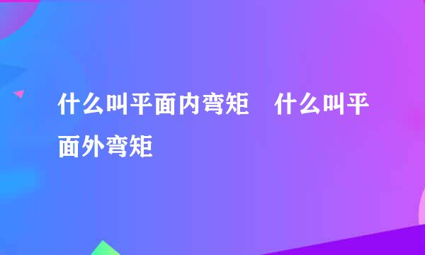 什么叫平面内弯矩 什么叫平面外弯矩