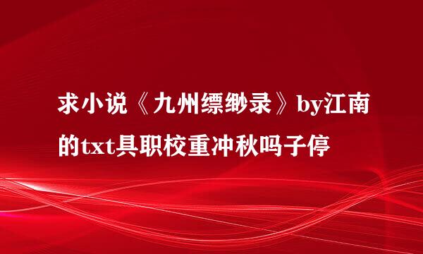 求小说《九州缥缈录》by江南的txt具职校重冲秋吗子停