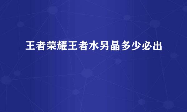 王者荣耀王者水另晶多少必出