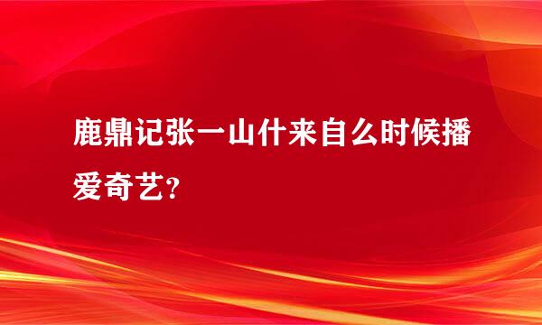 鹿鼎记张一山什来自么时候播爱奇艺？