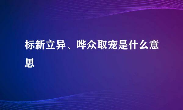 标新立异、哗众取宠是什么意思