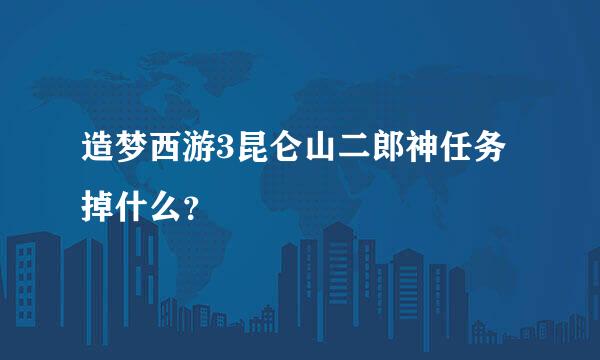 造梦西游3昆仑山二郎神任务掉什么？