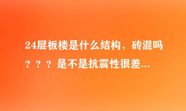 24层板楼是什么结构，砖混吗？？？是不是抗震性很差 无意看见说是板楼抗震很差 现在打算买房就是板易知也针歌务楼