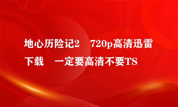 地心历险记2 720p高清迅雷下载 一定要高清不要TS