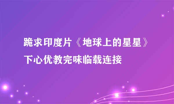 跪求印度片《地球上的星星》下心优教完味临载连接