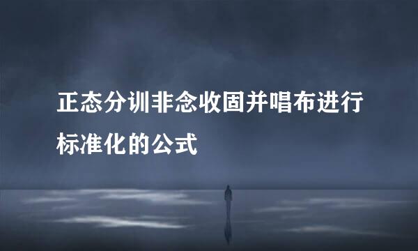 正态分训非念收固并唱布进行标准化的公式