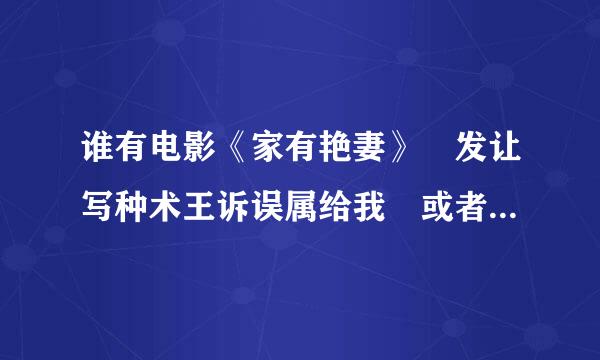 谁有电影《家有艳妻》 发让写种术王诉误属给我 或者把迅雷下载地址给我 急