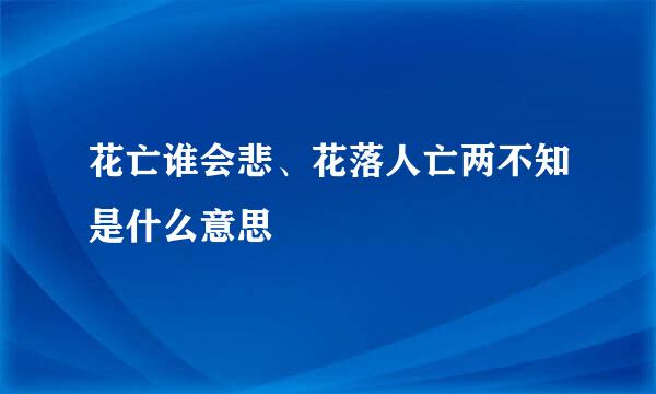 花亡谁会悲、花落人亡两不知是什么意思