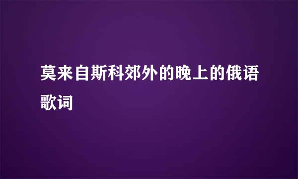 莫来自斯科郊外的晚上的俄语歌词