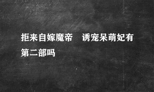 拒来自嫁魔帝 诱宠呆萌妃有第二部吗