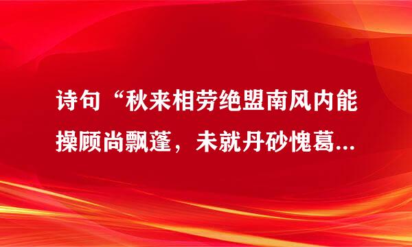 诗句“秋来相劳绝盟南风内能操顾尚飘蓬，未就丹砂愧葛洪。”的意思及全文赏析