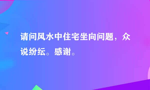 请问风水中住宅坐向问题，众说纷纭。感谢。