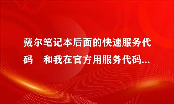 戴尔笔记本后面的快速服务代码 和我在官方用服务代码查询的快速服务代码不一直 是不是说来自我的戴尔不是正品