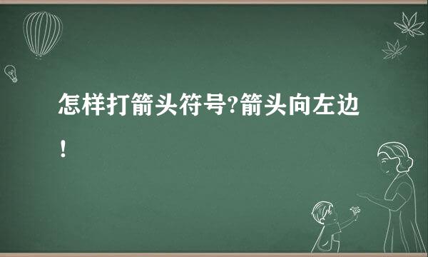 怎样打箭头符号?箭头向左边！