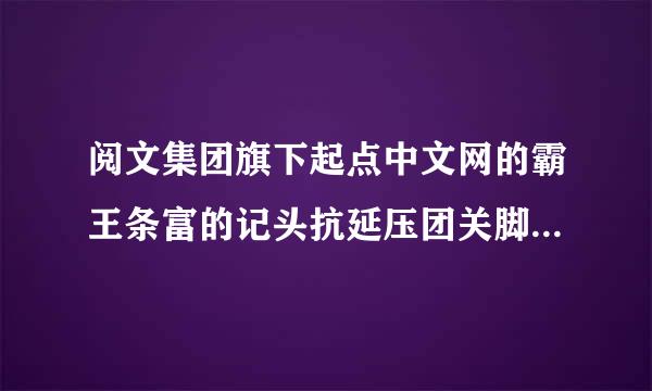 阅文集团旗下起点中文网的霸王条富的记头抗延压团关脚现款是否具有对应的法律效力?