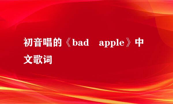 初音唱的《bad apple》中文歌词