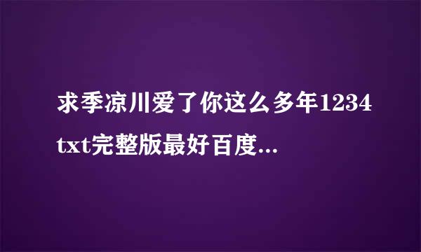 求季凉川爱了你这么多年1234txt完整版最好百度云！谢！