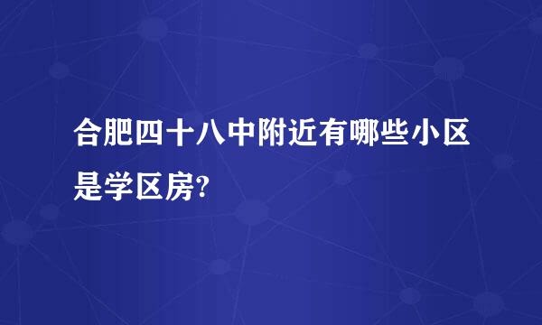 合肥四十八中附近有哪些小区是学区房?