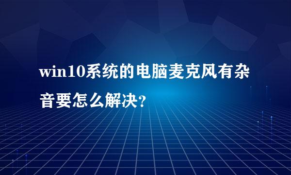 win10系统的电脑麦克风有杂音要怎么解决？