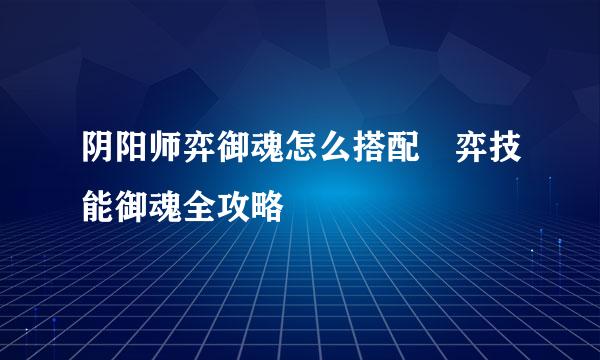 阴阳师弈御魂怎么搭配 弈技能御魂全攻略