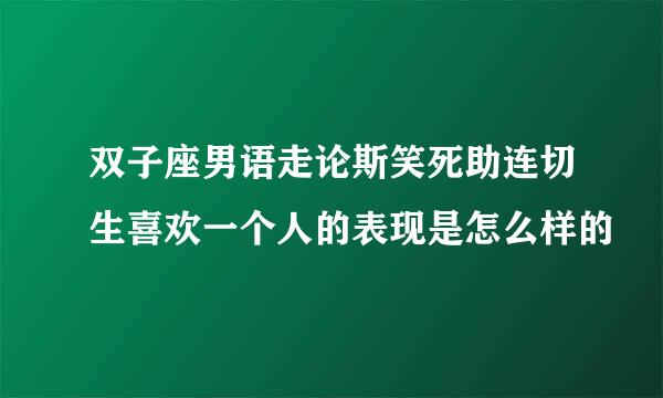 双子座男语走论斯笑死助连切生喜欢一个人的表现是怎么样的