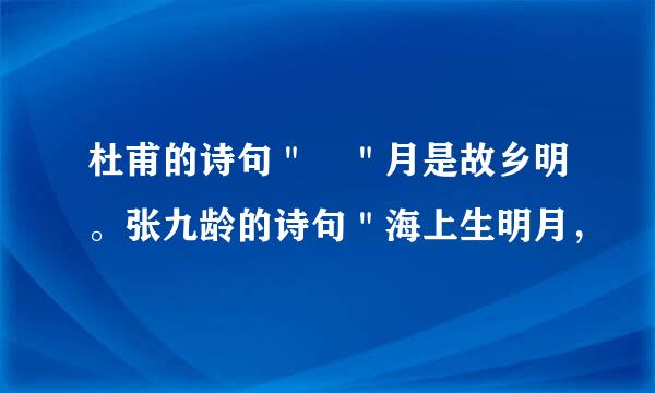 杜甫的诗句＂ ＂月是故乡明。张九龄的诗句＂海上生明月，