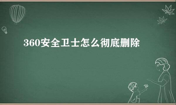 360安全卫士怎么彻底删除