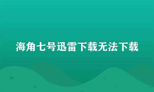 海角七号迅雷下载无法下载