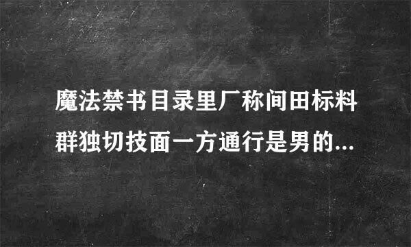 魔法禁书目录里厂称间田标料群独切技面一方通行是男的还是女的 看动漫版他明显是男的可是看漫画 他好多对白也好像女人！……