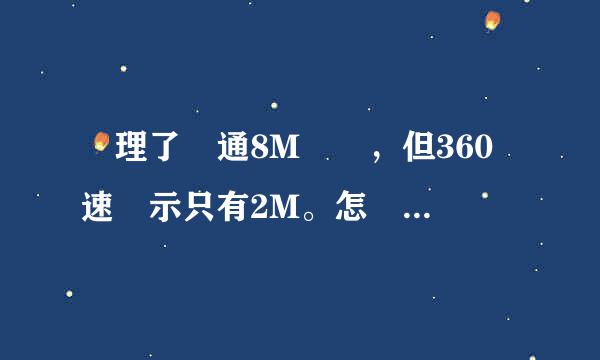 辦理了聯通8M寬帶，但360測速顯示只有2M。怎麼會這樣？