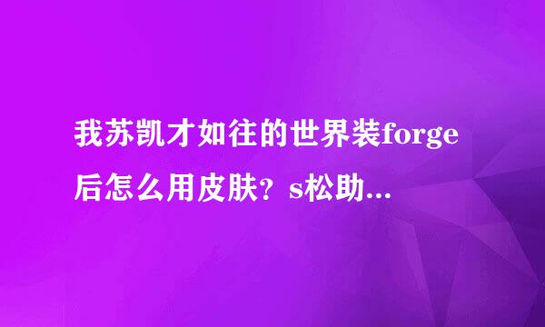 我苏凯才如往的世界装forge后怎么用皮肤？s松助九温参kime模组不支持forge版本