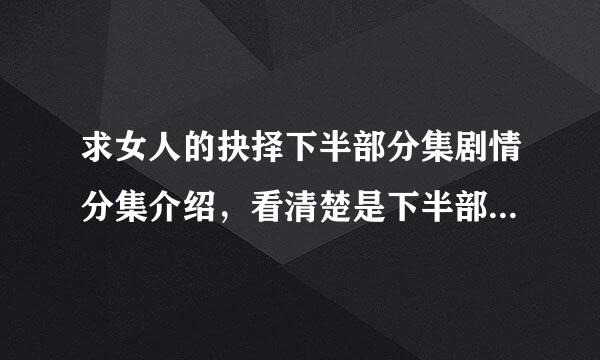 求女人的抉择下半部分集剧情分集介绍，看清楚是下半部，不是女人的颜色。