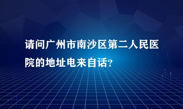 请问广州市南沙区第二人民医院的地址电来自话？