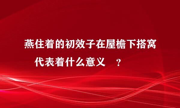 燕住着的初效子在屋檐下搭窝 代表着什么意义 ？