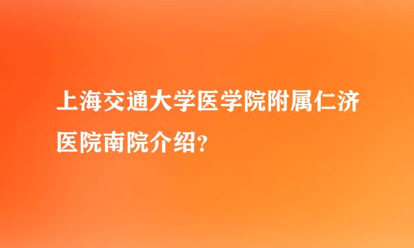 上海交通大学医学院附属仁济医院南院介绍？