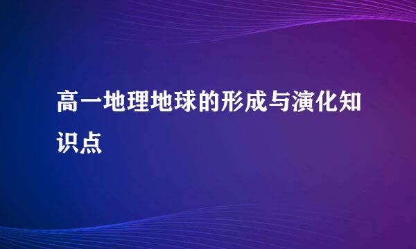 高一地理地球的形成与演化知识点