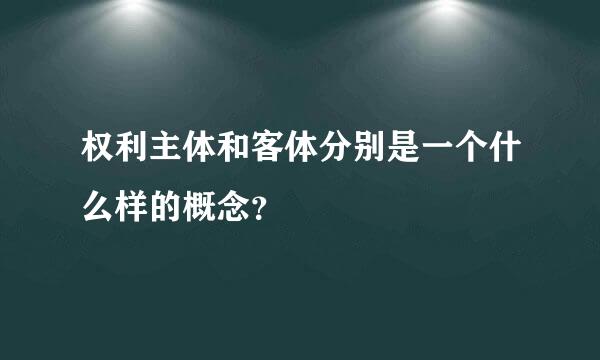 权利主体和客体分别是一个什么样的概念？