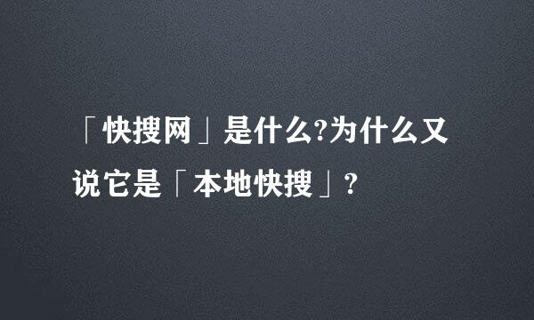 「快搜网」是什么?为什么又说它是「本地快搜」?