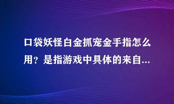 口袋妖怪白金抓宠金手指怎么用？是指游戏中具体的来自输入，我按照百度到的弄，发360问答现没什么效果，最好有图片。