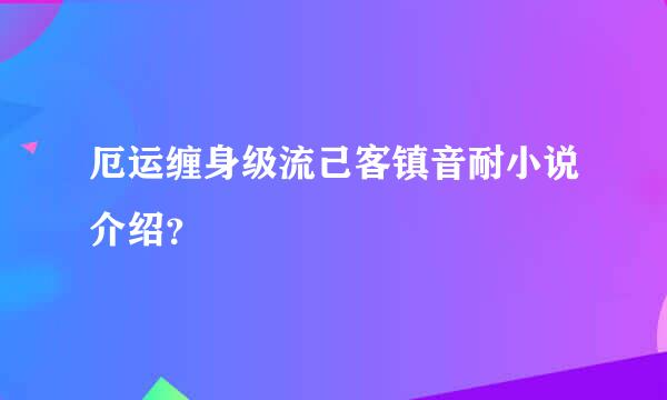 厄运缠身级流己客镇音耐小说介绍？