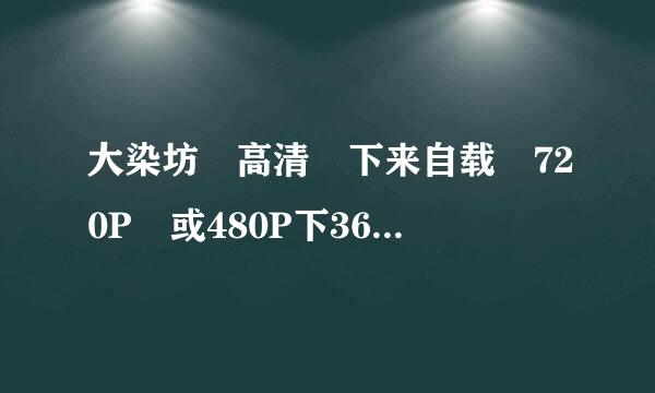 大染坊 高清 下来自载 720P 或480P下360问答载地址 迅雷或电驴