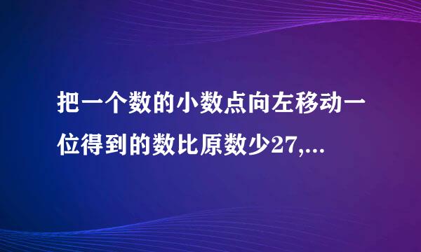 把一个数的小数点向左移动一位得到的数比原数少27,原数是多少?