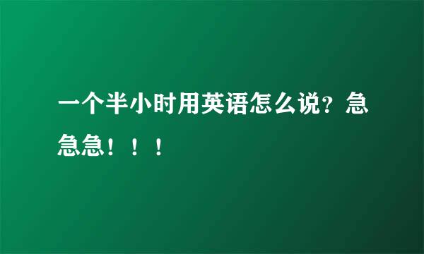 一个半小时用英语怎么说？急急急！！！